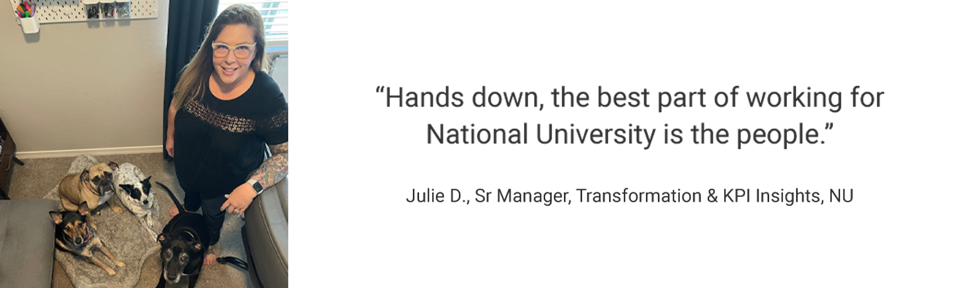 Employee Testimonial, "Hands down, the best part of working for National University is the people." Julie D., Sr Manager, Transformation & KPI Insights, NU