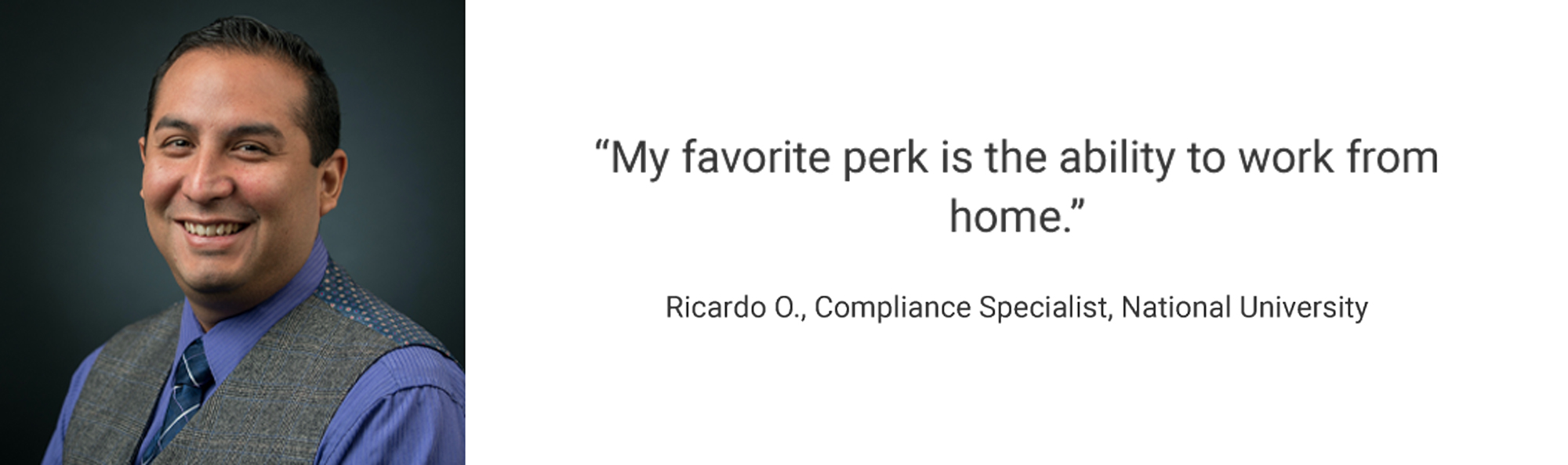 Employee Testimonial, "My favorite perk is the ability to work from home." Ricardo O., Compliance Specialist, National University