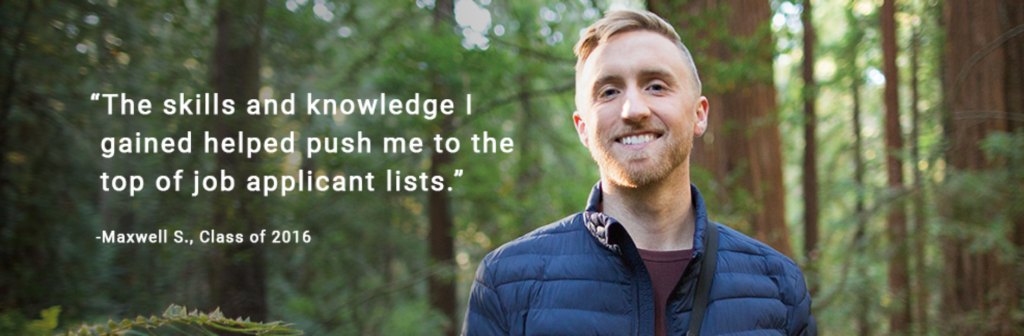 Maxwell (Alumni) stands in a forest with a quote next to him that says, " The skills and knowledge I gained helped push me to the top of job applicant lists." - Maxwell S, Class or 2016